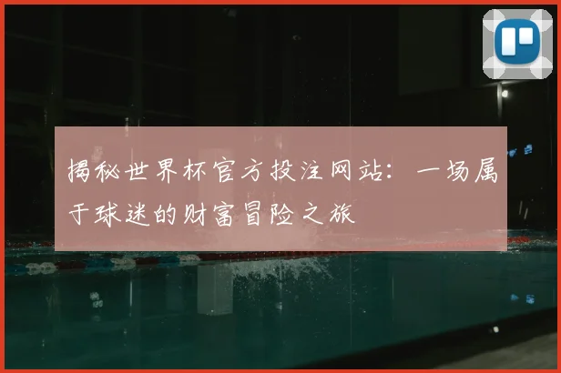 揭秘世界杯官方投注网站：一场属于球迷的财富冒险之旅