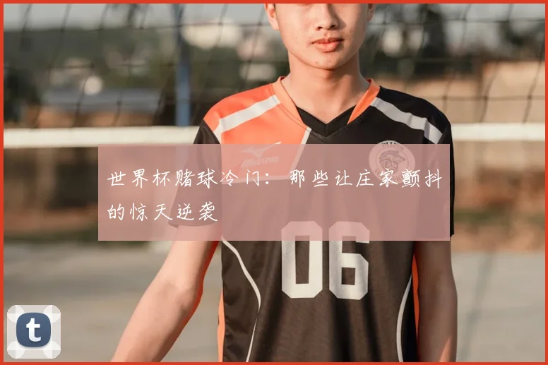 世界杯赌球冷门：那些让庄家颤抖的惊天逆袭