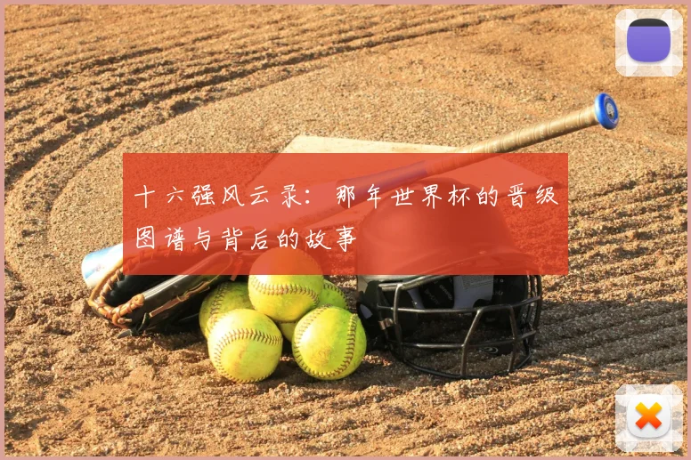 十六强风云录：那年世界杯的晋级图谱与背后的故事