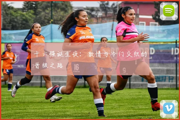 十六强诞生夜：激情与冷门交织的晋级之路