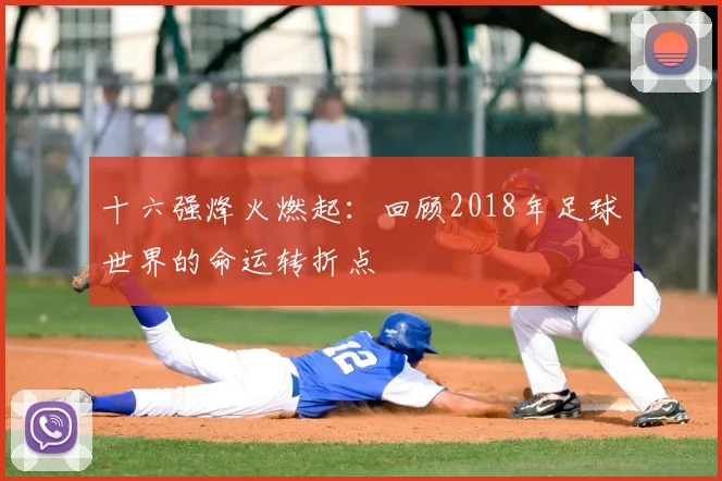 十六强烽火燃起：回顾2018年足球世界的命运转折点