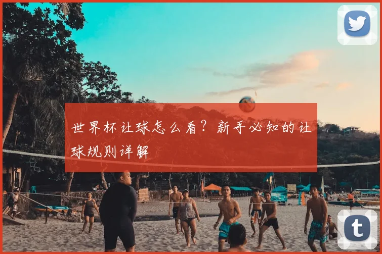 世界杯让球怎么看?新手必知的让球规则详解