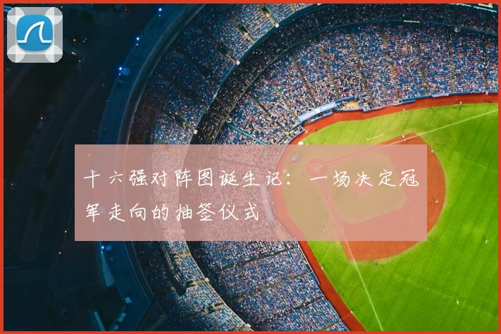十六强对阵图诞生记：一场决定冠军走向的抽签仪式