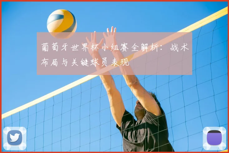 葡萄牙世界杯小组赛全解析：战术布局与关键球员表现