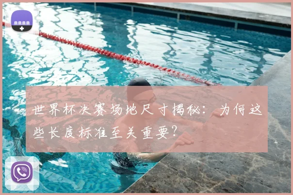 世界杯决赛场地尺寸揭秘：为何这些长度标准至关重要？