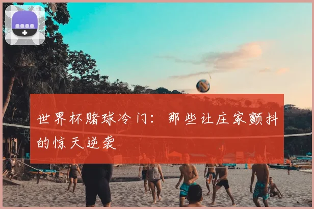 世界杯赌球冷门：那些让庄家颤抖的惊天逆袭