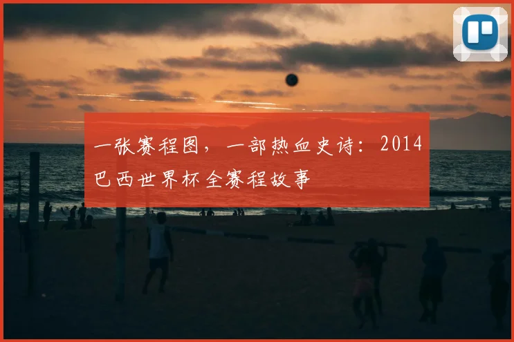 一张赛程图,一部热血史诗:2014巴西世界杯全赛程故事