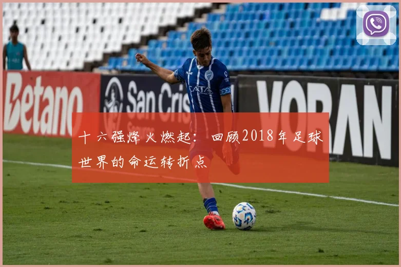 十六强烽火燃起：回顾2018年足球世界的命运转折点
