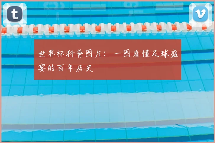 世界杯科普图片：一图看懂足球盛宴的百年历史