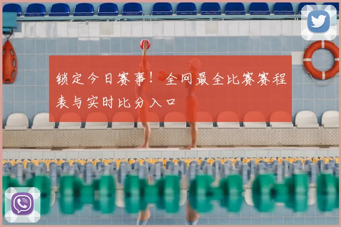 锁定今日赛事！全网最全比赛赛程表与实时比分入口