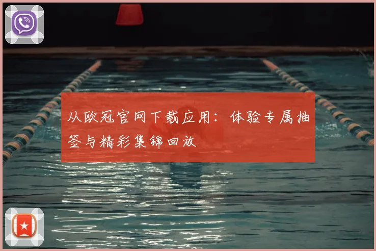 从欧冠官网下载应用：体验专属抽签与精彩集锦回放