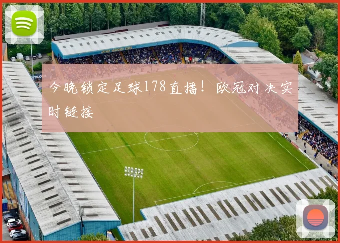 今晚锁定足球178直播！欧冠对决实时链接