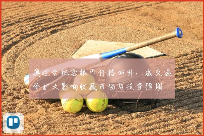 奥运会纪念银币价格回升，成交溢价扩大影响收藏市场与投资预期