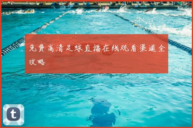 免费高清足球直播在线观看渠道全攻略