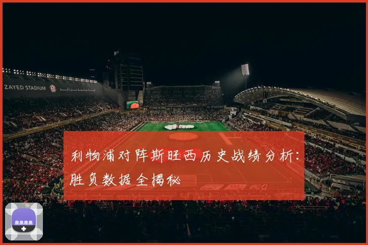 利物浦对阵斯旺西历史战绩分析：胜负数据全揭秘