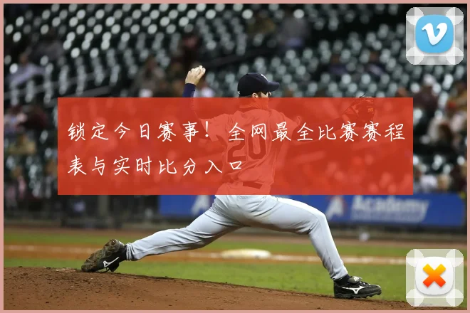 锁定今日赛事!全网最全比赛赛程表与实时比分入口