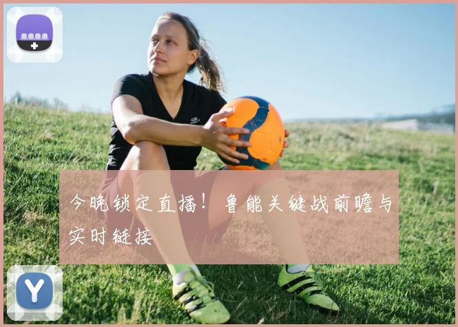 今晚锁定直播！鲁能关键战前瞻与实时链接