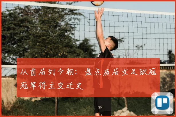 从首届到今朝：盘点历届女足欧冠冠军得主变迁史