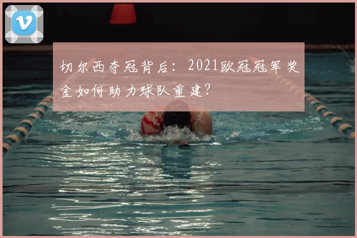 切尔西夺冠背后：2021欧冠冠军奖金如何助力球队重建？