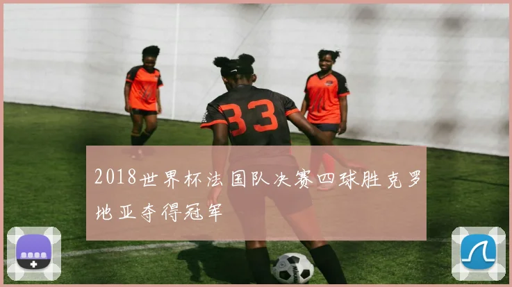 2018世界杯法国队决赛四球胜克罗地亚夺得冠军