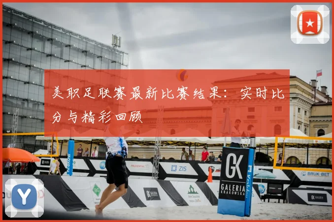 美职足联赛最新比赛结果：实时比分与精彩回顾