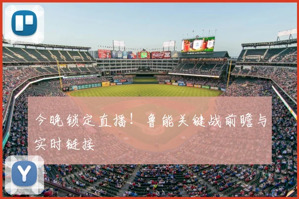 今晚锁定直播！鲁能关键战前瞻与实时链接