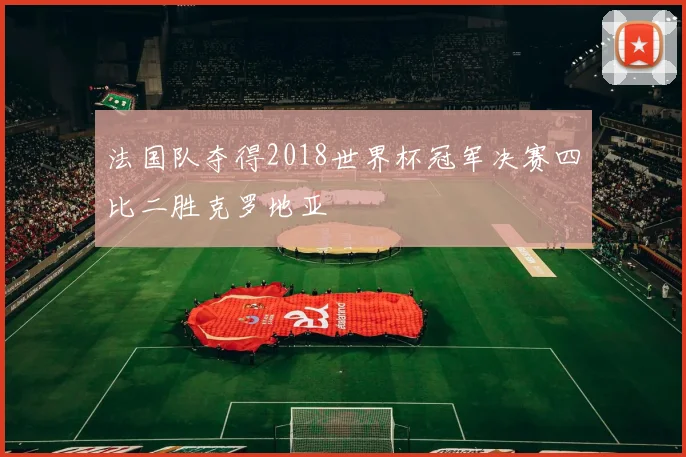 法国队夺得2018世界杯冠军决赛四比二胜克罗地亚