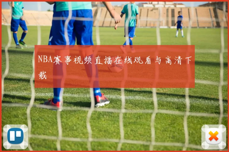 NBA赛事视频直播在线观看与高清下载