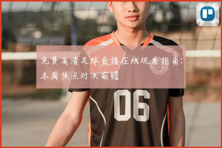 免费高清足球直播在线观看指南：本周焦点对决前瞻