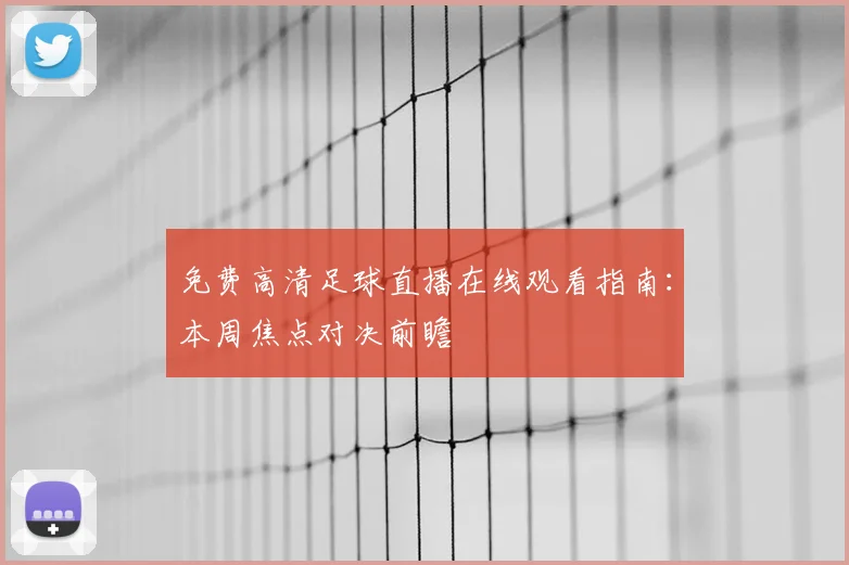 免费高清足球直播在线观看指南：本周焦点对决前瞻