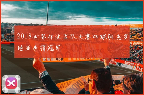 2018世界杯法国队决赛四球胜克罗地亚夺得冠军